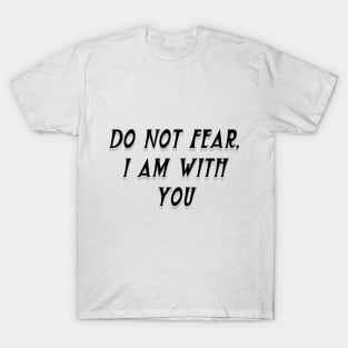 DO NOT FEAR, I AM WITH YOU T-Shirt